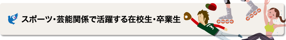 スポーツ・芸能で活躍する在校生/卒業生